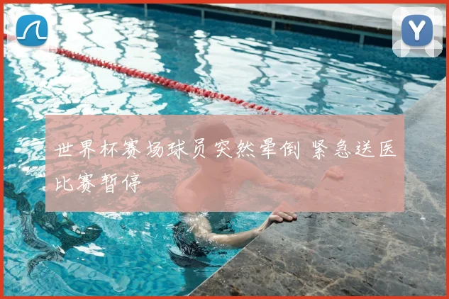 世界杯赛场球员突然晕倒 紧急送医比赛暂停