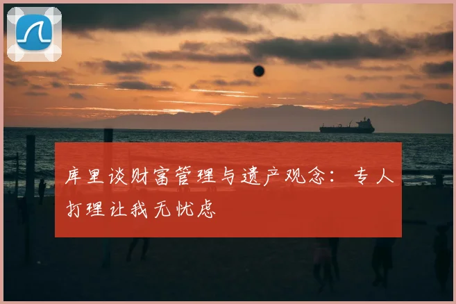 库里谈财富管理与遗产观念:专人打理让我无忧虑