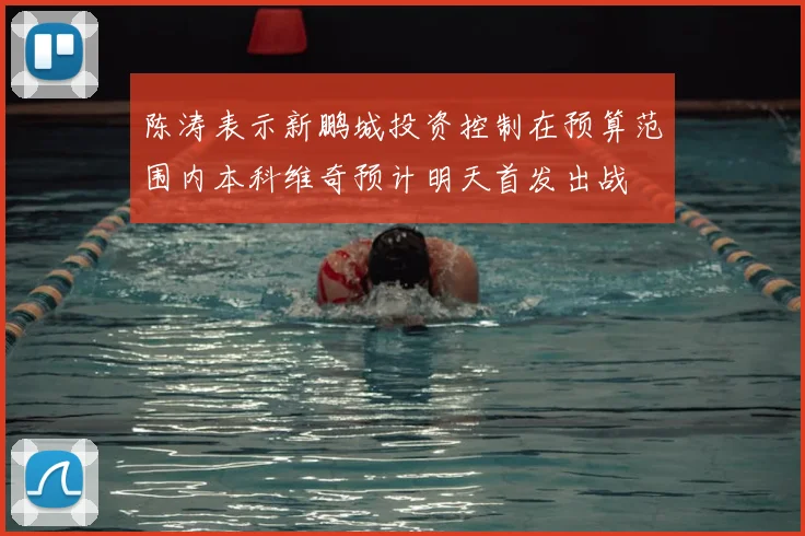 陈涛表示新鹏城投资控制在预算范围内本科维奇预计明天首发出战