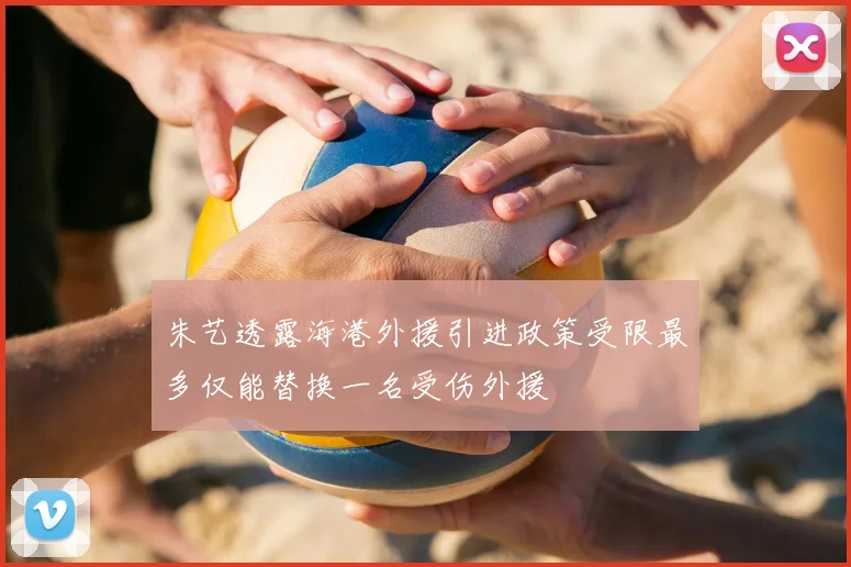 朱艺透露海港外援引进政策受限最多仅能替换一名受伤外援