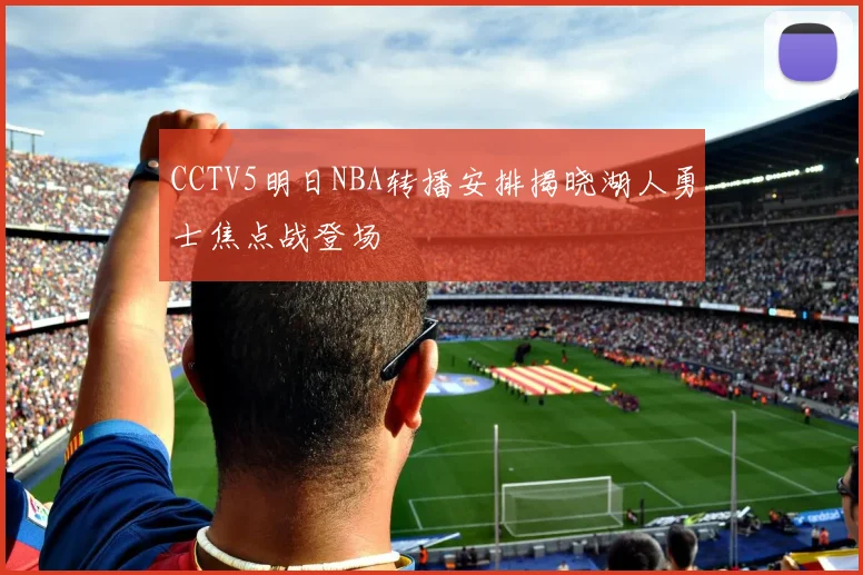 CCTV5明日NBA转播安排揭晓湖人勇士焦点战登场