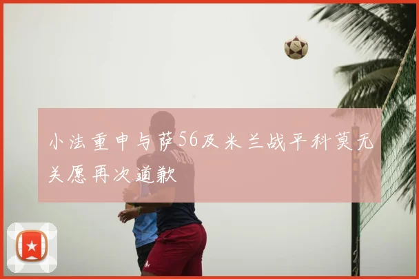 小法重申与萨56及米兰战平科莫无关愿再次道歉