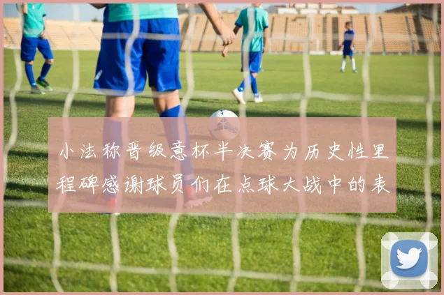 小法称晋级意杯半决赛为历史性里程碑感谢球员们在点球大战中的表现