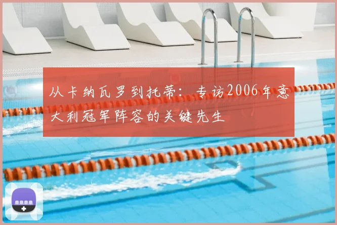从卡纳瓦罗到托蒂:专访2006年意大利冠军阵容的关键先生