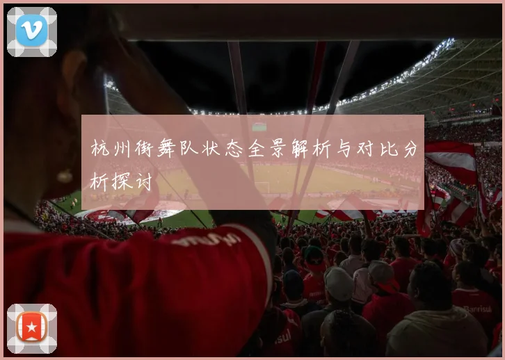杭州街舞队状态全景解析与对比分析探讨