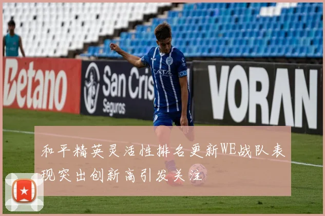 和平精英灵活性排名更新WE战队表现突出创新高引发关注