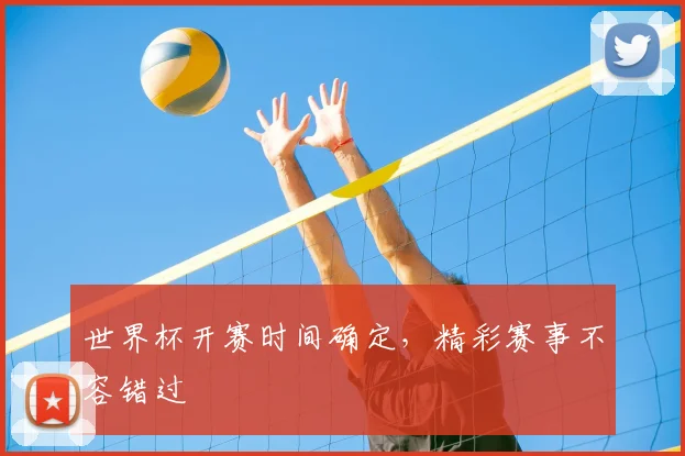 世界杯开赛时间确定,精彩赛事不容错过