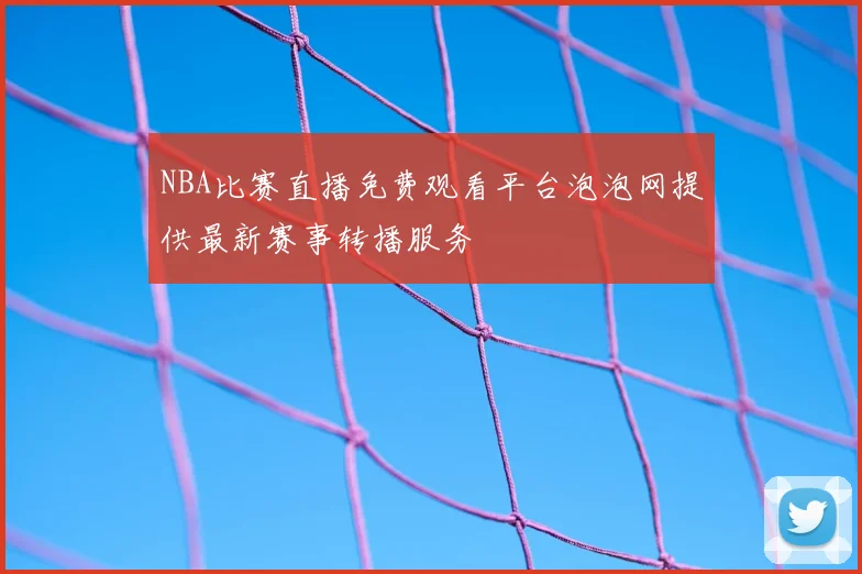 NBA比赛直播免费观看平台泡泡网提供最新赛事转播服务