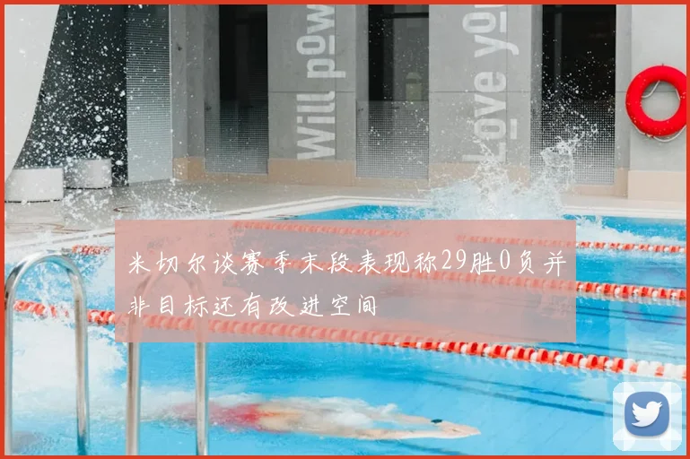 米切尔谈赛季末段表现称29胜0负并非目标还有改进空间