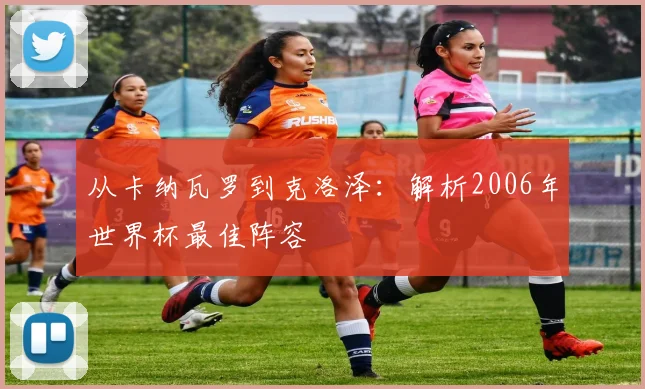 从卡纳瓦罗到克洛泽:解析2006年世界杯最佳阵容