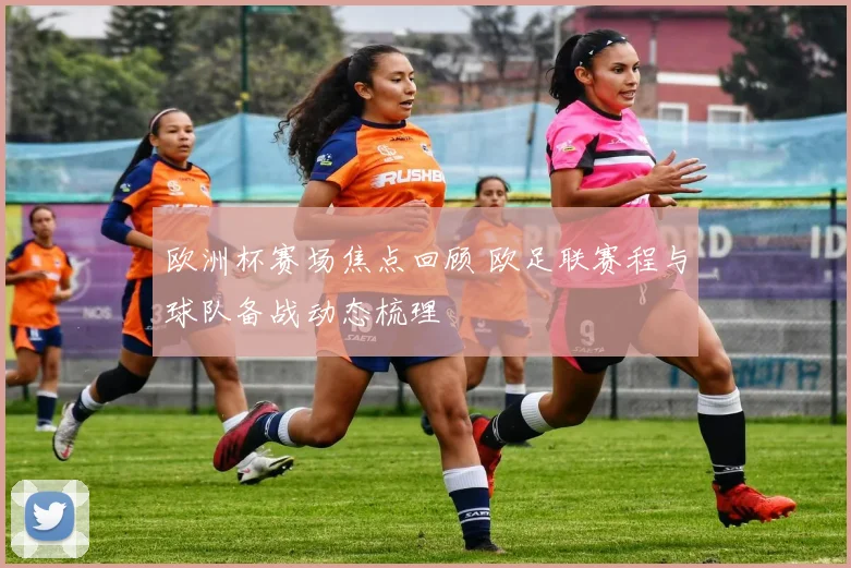 欧洲杯赛场焦点回顾 欧足联赛程与球队备战动态梳理