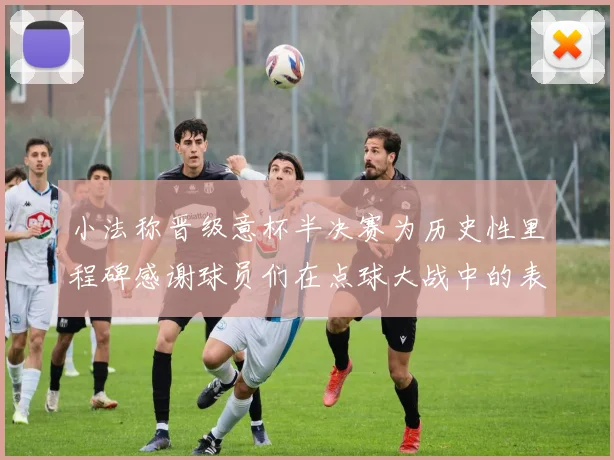 小法称晋级意杯半决赛为历史性里程碑感谢球员们在点球大战中的表现
