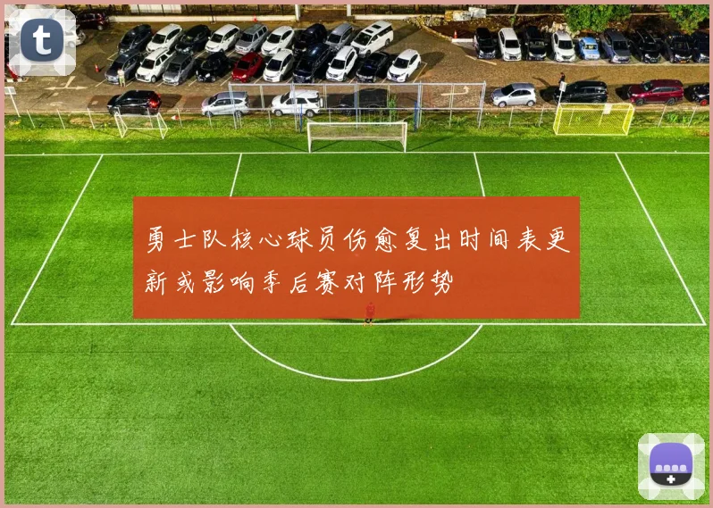 勇士队核心球员伤愈复出时间表更新或影响季后赛对阵形势