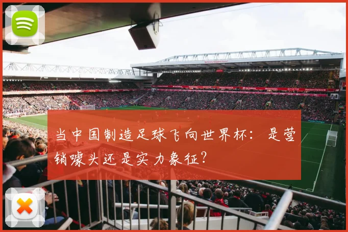 当中国制造足球飞向世界杯：是营销噱头还是实力象征？