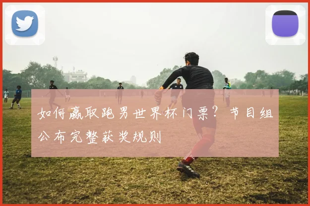 如何赢取跑男世界杯门票？节目组公布完整获奖规则