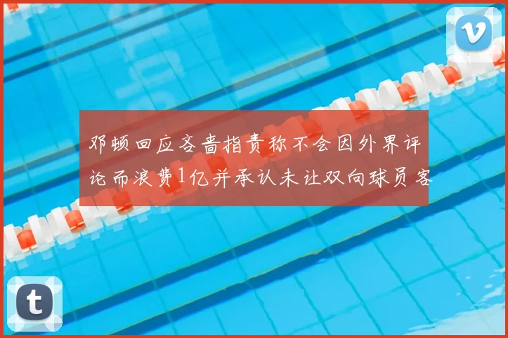 邓顿回应吝啬指责称不会因外界评论而浪费1亿并承认未让双向球员客场是失误