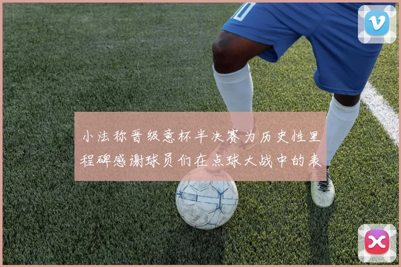 小法称晋级意杯半决赛为历史性里程碑感谢球员们在点球大战中的表现