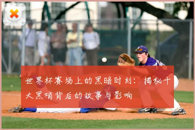 世界杯赛场上的黑暗时刻:揭秘十大黑哨背后的故事与影响