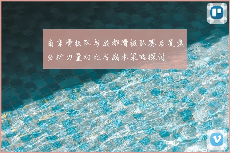 南京滑板队与成都滑板队赛后复盘分析力量对比与战术策略探讨