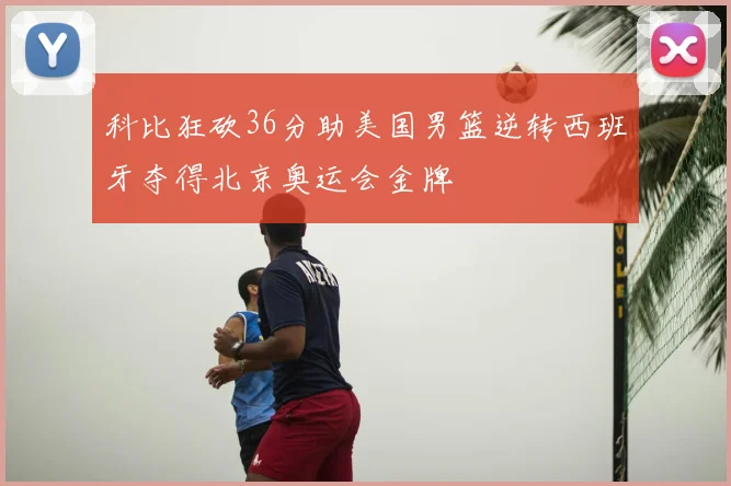 科比狂砍36分助美国男篮逆转西班牙夺得北京奥运会金牌