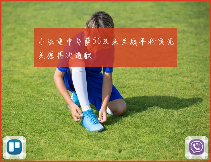 小法重申与萨56及米兰战平科莫无关愿再次道歉