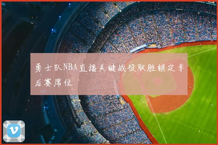勇士队NBA直播关键战役取胜锁定季后赛席位