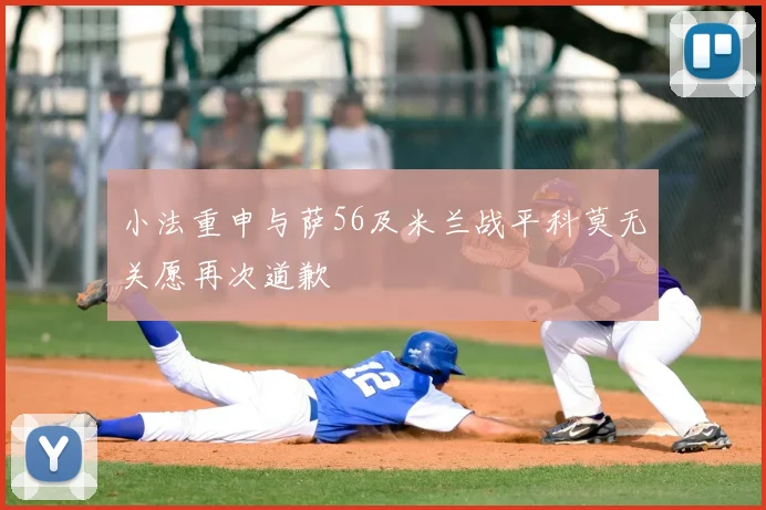 小法重申与萨56及米兰战平科莫无关愿再次道歉