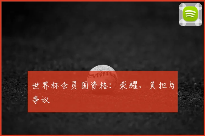 世界杯会员国资格:荣耀、负担与争议