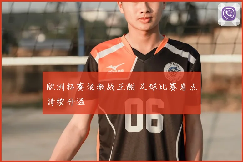 欧洲杯赛场激战正酣 足球比赛看点持续升温