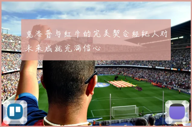 克洛普与红牛的完美契合经纪人对未来成就充满信心
