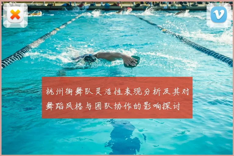 杭州街舞队灵活性表现分析及其对舞蹈风格与团队协作的影响探讨