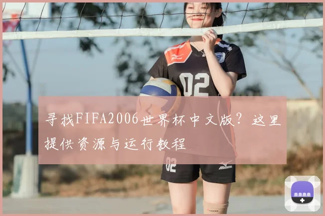 寻找FIFA2006世界杯中文版？这里提供资源与运行教程