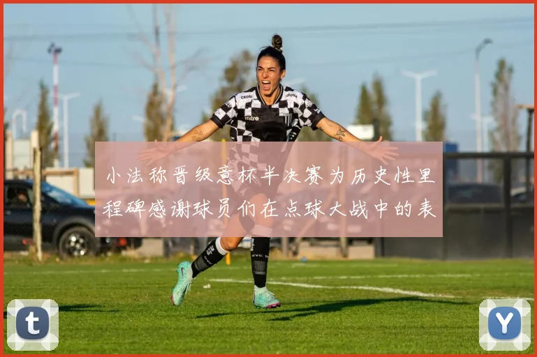 小法称晋级意杯半决赛为历史性里程碑感谢球员们在点球大战中的表现