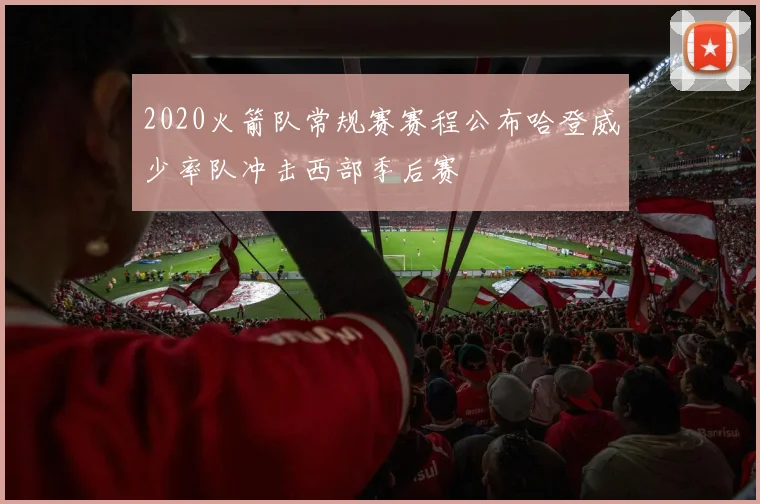 2020火箭队常规赛赛程公布哈登威少率队冲击西部季后赛