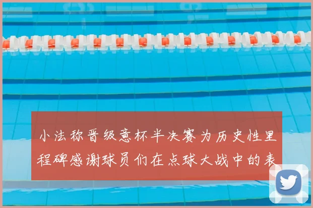 小法称晋级意杯半决赛为历史性里程碑感谢球员们在点球大战中的表现