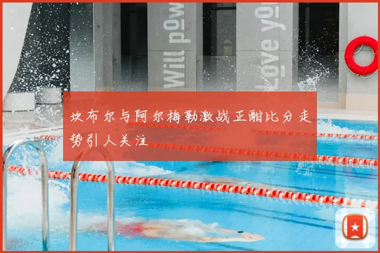 坎布尔与阿尔梅勒激战正酣比分走势引人关注