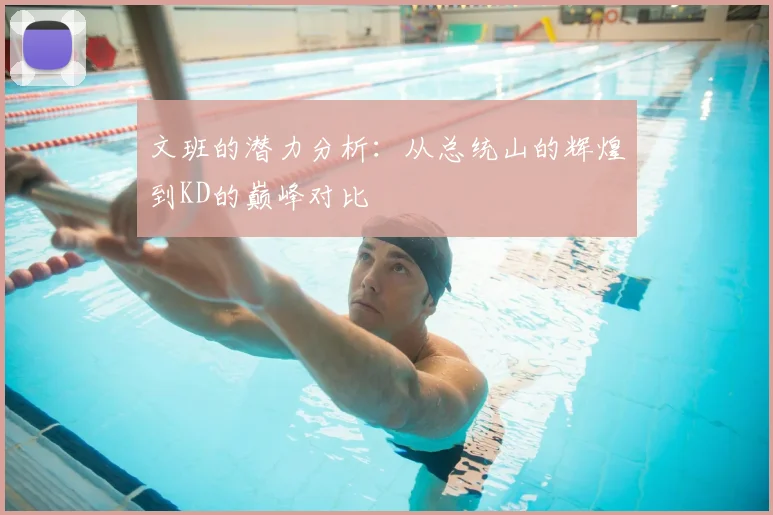 文班的潜力分析:从总统山的辉煌到KD的巅峰对比