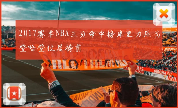 2017赛季NBA三分命中榜库里力压戈登哈登位居榜首