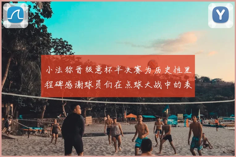小法称晋级意杯半决赛为历史性里程碑感谢球员们在点球大战中的表现