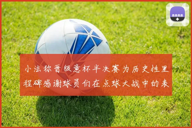 小法称晋级意杯半决赛为历史性里程碑感谢球员们在点球大战中的表现