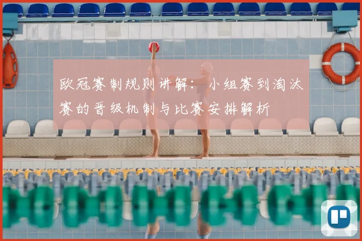欧冠赛制规则讲解：小组赛到淘汰赛的晋级机制与比赛安排解析