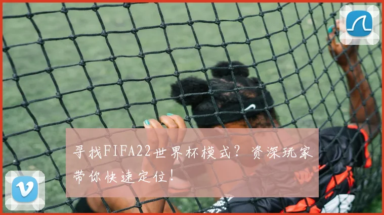 寻找FIFA22世界杯模式?资深玩家带你快速定位!