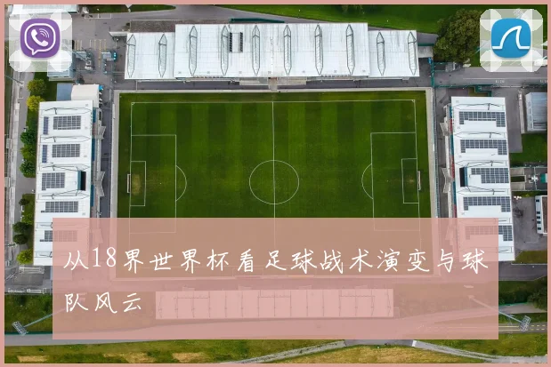 从18界世界杯看足球战术演变与球队风云