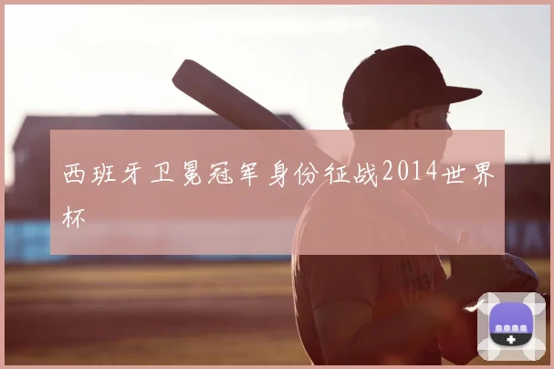 西班牙卫冕冠军身份征战2014世界杯