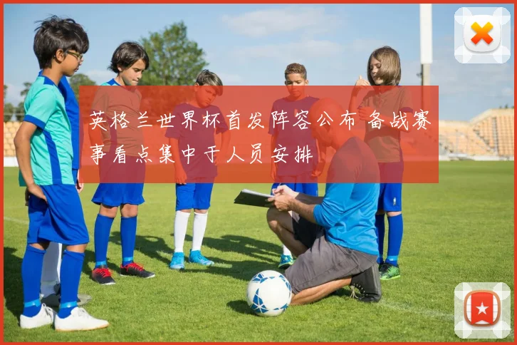 英格兰世界杯首发阵容公布 备战赛事看点集中于人员安排