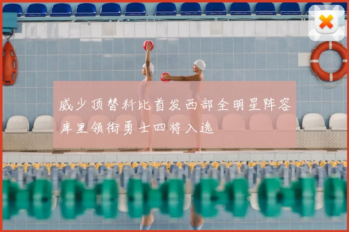 威少顶替科比首发西部全明星阵容库里领衔勇士四将入选