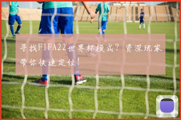 寻找FIFA22世界杯模式?资深玩家带你快速定位!