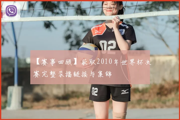 【赛事回顾】获取2010年世界杯决赛完整录播链接与集锦