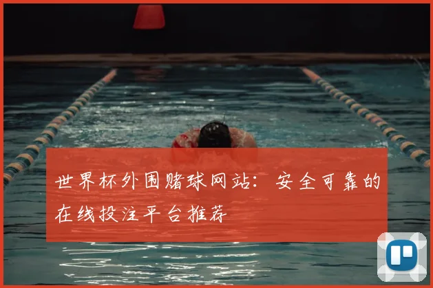 世界杯外围赌球网站：安全可靠的在线投注平台推荐