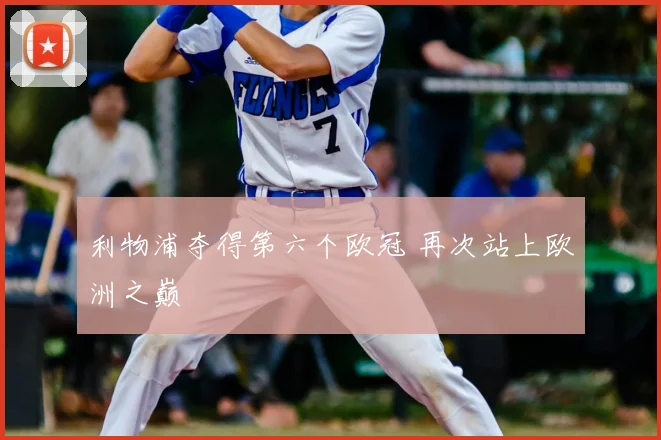 利物浦夺得第六个欧冠 再次站上欧洲之巅